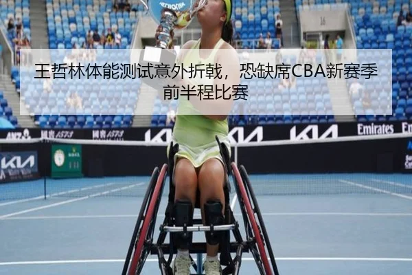 王哲林体能测试意外折戟，恐缺席CBA新赛季前半程比赛