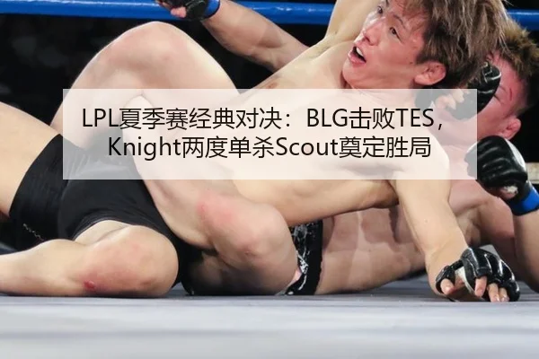 LPL夏季赛经典对决：BLG击败TES，Knight两度单杀Scout奠定胜局
