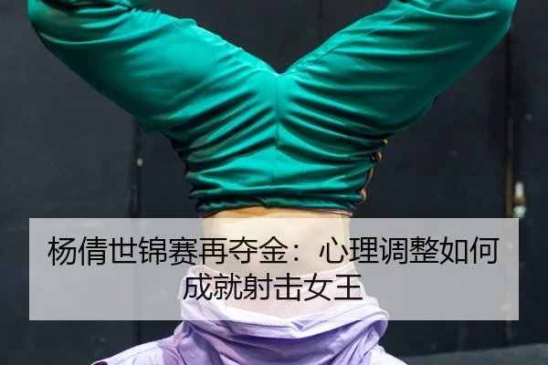 杨倩世锦赛再夺金：心理调整如何成就射击女王