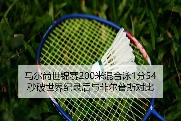 马尔尚世锦赛200米混合泳1分54秒破世界纪录后与菲尔普斯对比