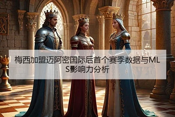 梅西加盟迈阿密国际后首个赛季数据与MLS影响力分析